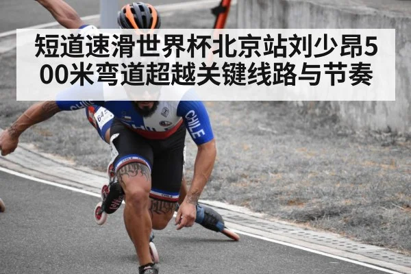 短道速滑世界杯北京站刘少昂500米弯道超越关键线路与节奏