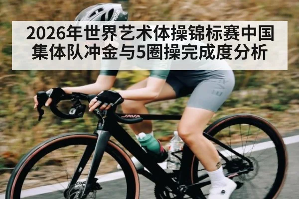 2026年世界艺术体操锦标赛中国集体队冲金与5圈操完成度分析