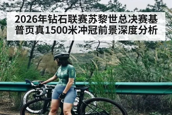 2026年钻石联赛苏黎世总决赛基普页真1500米冲冠前景深度分析